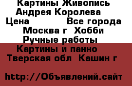 Картины Живопись Андрея Королева. › Цена ­ 9 000 - Все города, Москва г. Хобби. Ручные работы » Картины и панно   . Тверская обл.,Кашин г.